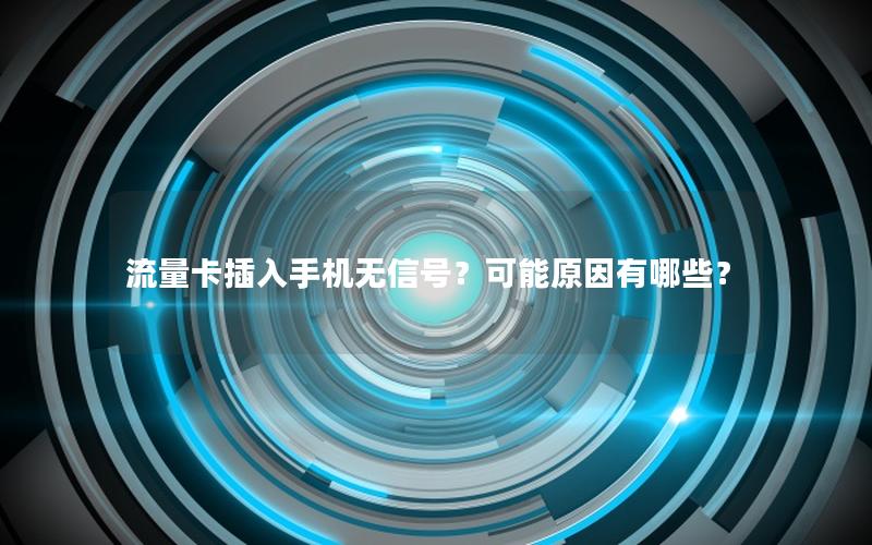 流量卡插入手机无信号？可能原因有哪些？