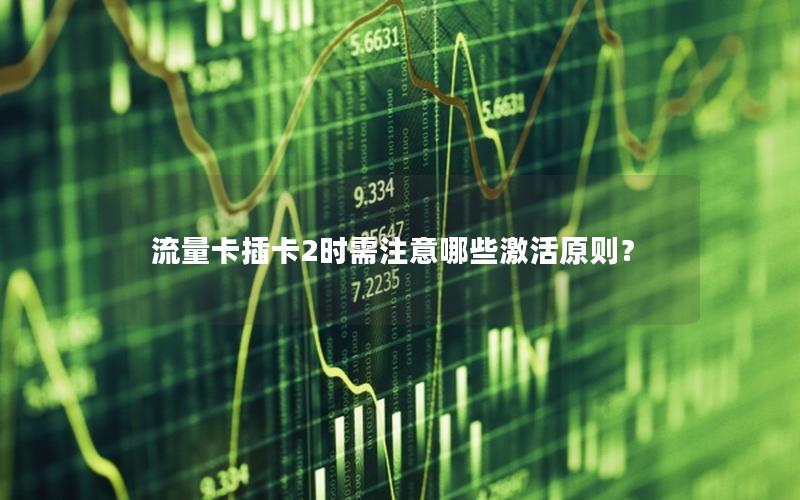 流量卡插卡2时需注意哪些激活原则？