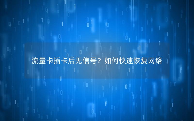 流量卡插卡后无信号？如何快速恢复网络