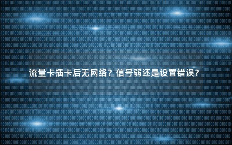 流量卡插卡后无网络？信号弱还是设置错误？