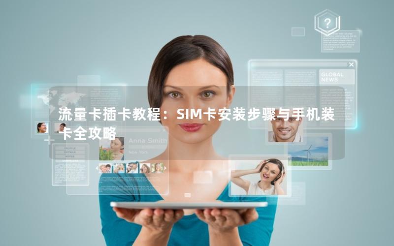 流量卡插卡教程：SIM卡安装步骤与手机装卡全攻略