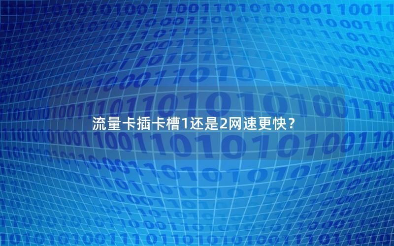 流量卡插卡槽1还是2网速更快？
