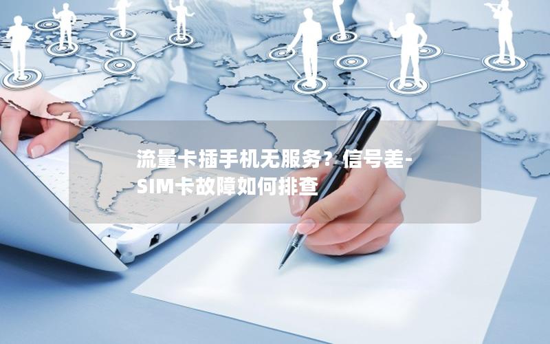 流量卡插手机无服务？信号差-SIM卡故障如何排查