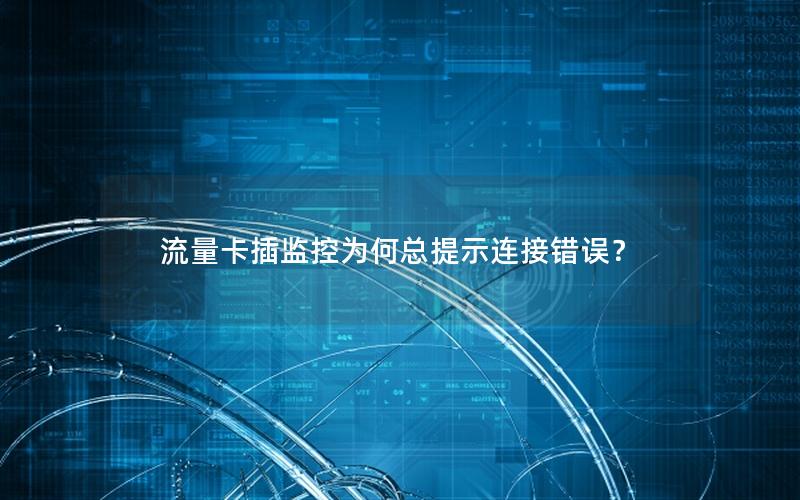 流量卡插监控为何总提示连接错误？