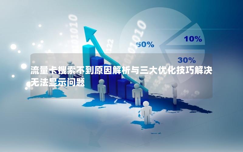 流量卡搜索不到原因解析与三大优化技巧解决无法显示问题