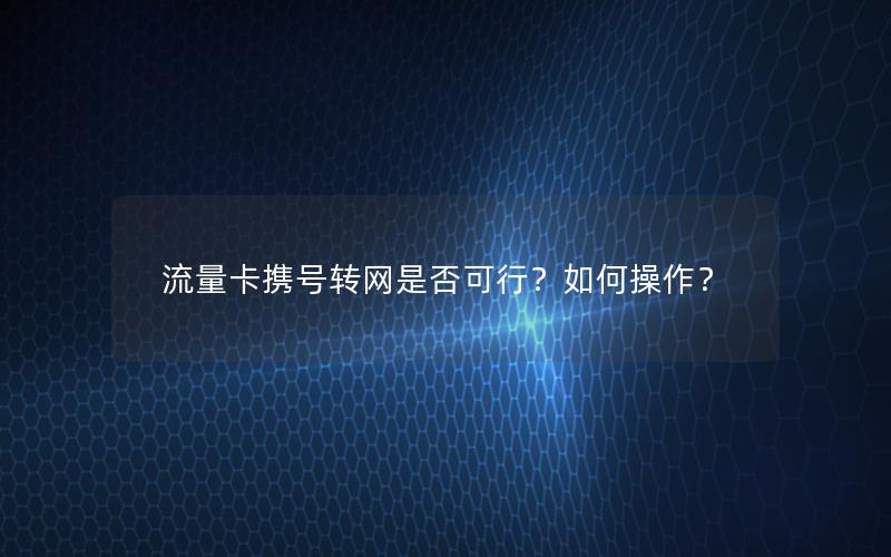 流量卡携号转网是否可行？如何操作？