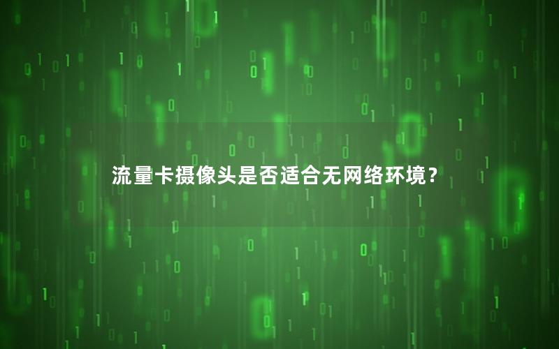 流量卡摄像头是否适合无网络环境？