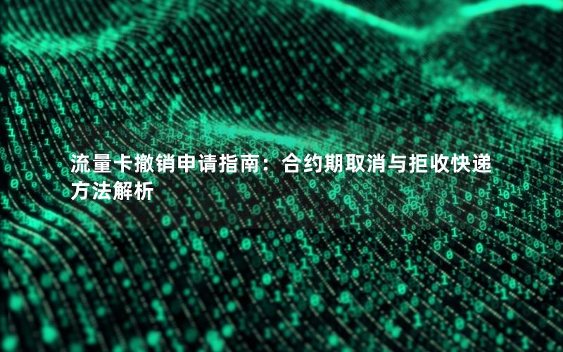 流量卡撤销申请指南：合约期取消与拒收快递方法解析