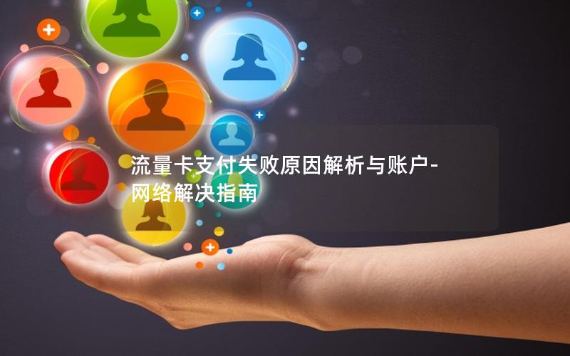 流量卡支付失败原因解析与账户-网络解决指南