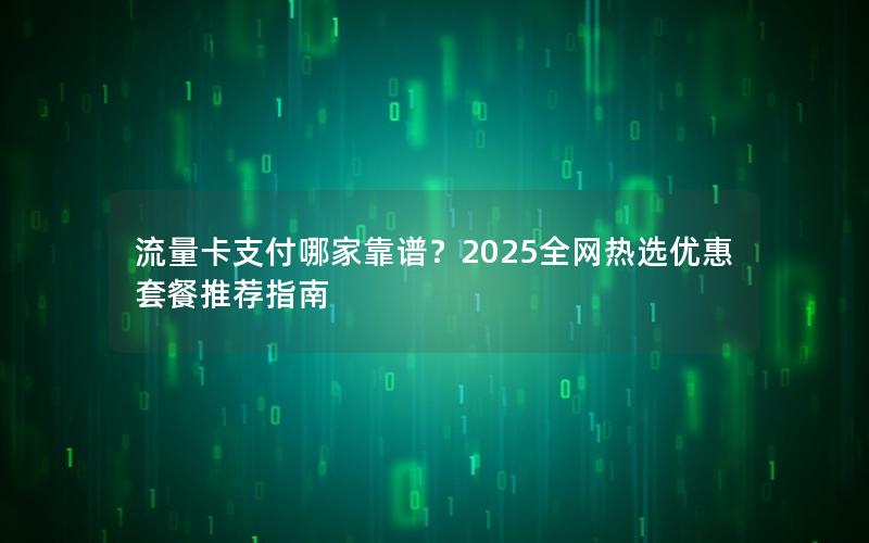 流量卡支付哪家靠谱？2025全网热选优惠套餐推荐指南