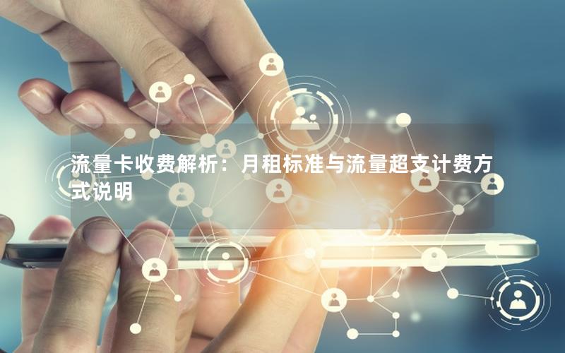 流量卡收费解析：月租标准与流量超支计费方式说明