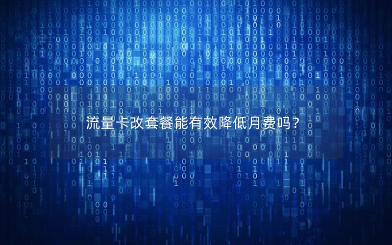流量卡改套餐能有效降低月费吗？
