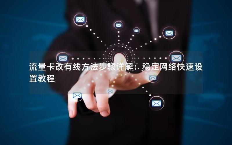 流量卡改有线方法步骤详解：稳定网络快速设置教程