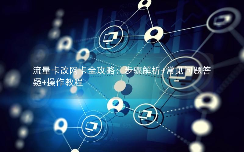 流量卡改网卡全攻略：步骤解析+常见问题答疑+操作教程