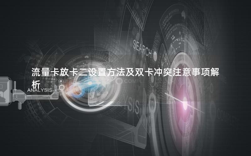 流量卡放卡二设置方法及双卡冲突注意事项解析