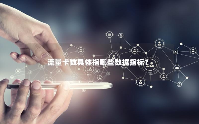 流量卡数具体指哪些数据指标？