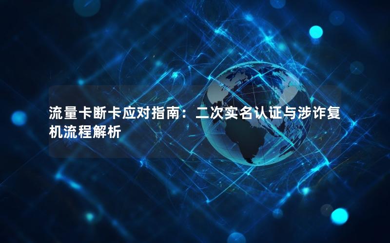 流量卡断卡应对指南：二次实名认证与涉诈复机流程解析