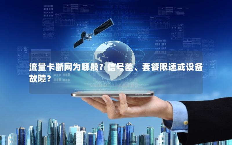 流量卡断网为哪般？信号差、套餐限速或设备故障？