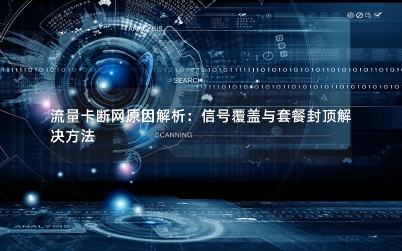 流量卡断网原因解析：信号覆盖与套餐封顶解决方法