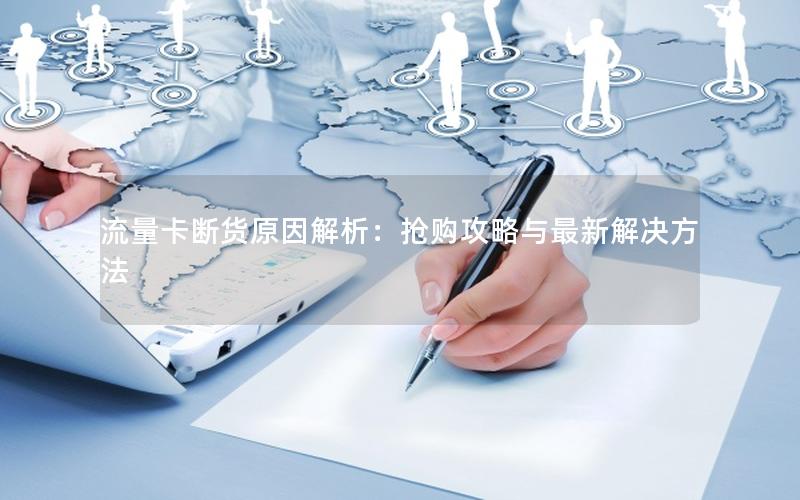 流量卡断货原因解析：抢购攻略与最新解决方法