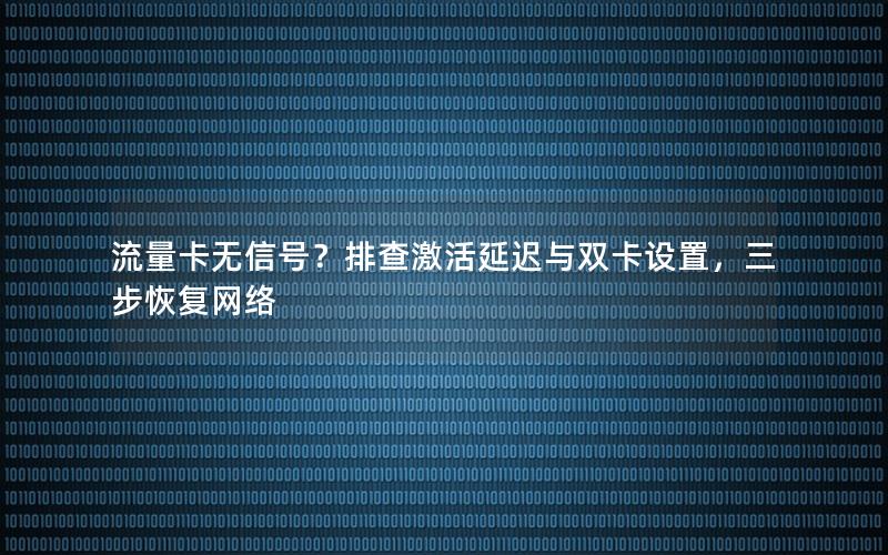 流量卡无信号？排查激活延迟与双卡设置，三步恢复网络