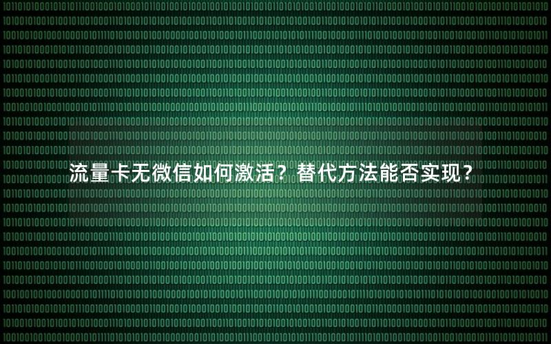 流量卡无微信如何激活？替代方法能否实现？