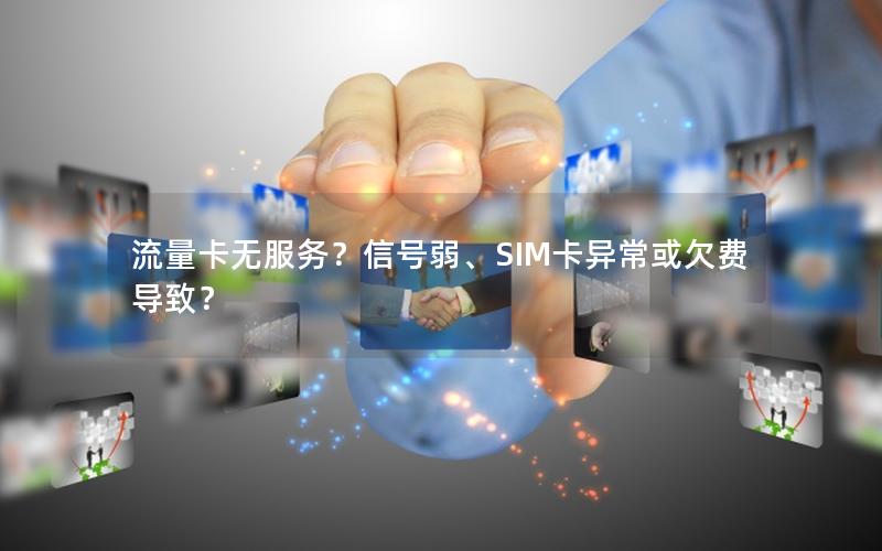 流量卡无服务？信号弱、SIM卡异常或欠费导致？