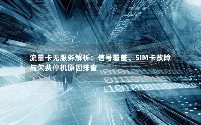 流量卡无服务解析：信号覆盖、SIM卡故障与欠费停机原因排查