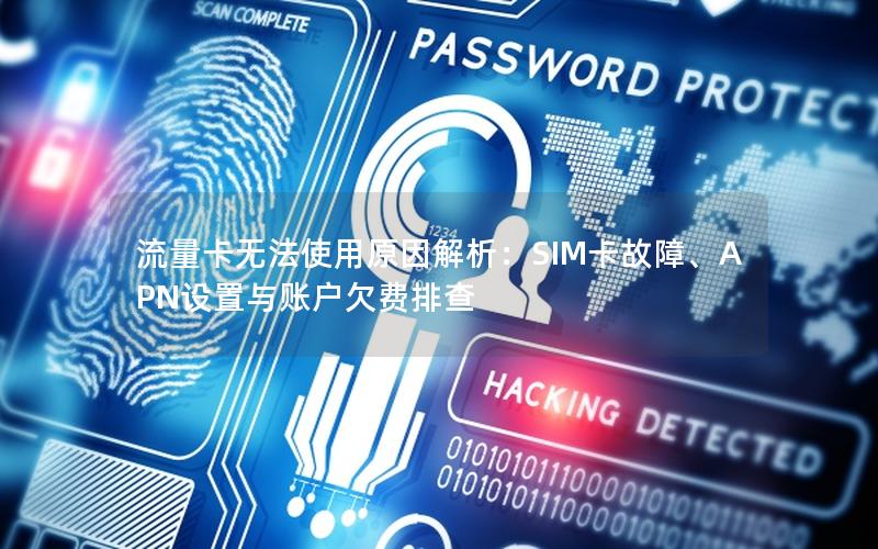 流量卡无法使用原因解析：SIM卡故障、APN设置与账户欠费排查