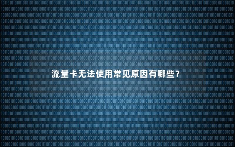 流量卡无法使用常见原因有哪些？