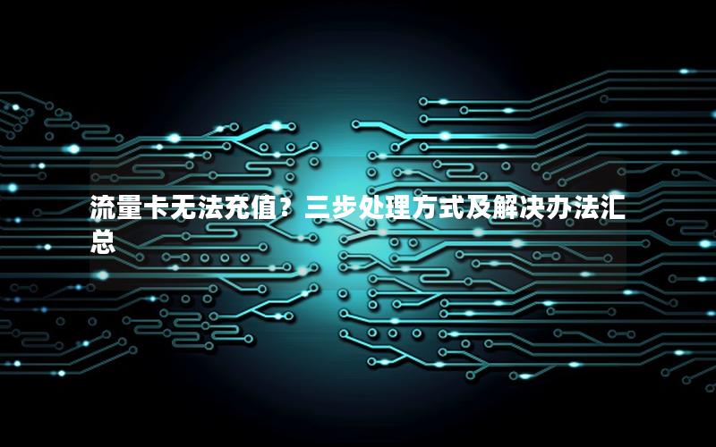 流量卡无法充值？三步处理方式及解决办法汇总