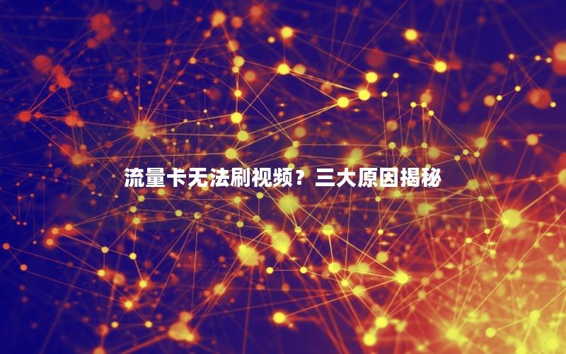 流量卡无法刷视频？三大原因揭秘