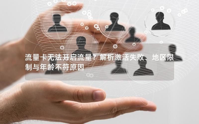 流量卡无法开启流量？解析激活失败、地区限制与年龄不符原因
