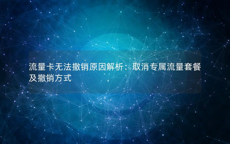 流量卡无法撤销原因解析：取消专属流量套餐及撤销方式