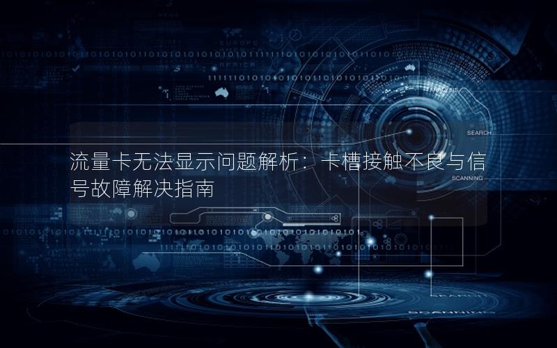 流量卡无法显示问题解析：卡槽接触不良与信号故障解决指南
