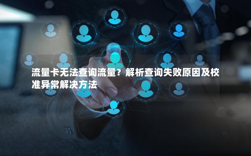 流量卡无法查询流量？解析查询失败原因及校准异常解决方法
