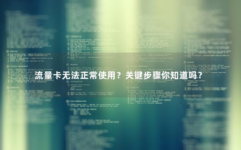 流量卡无法正常使用？关键步骤你知道吗？