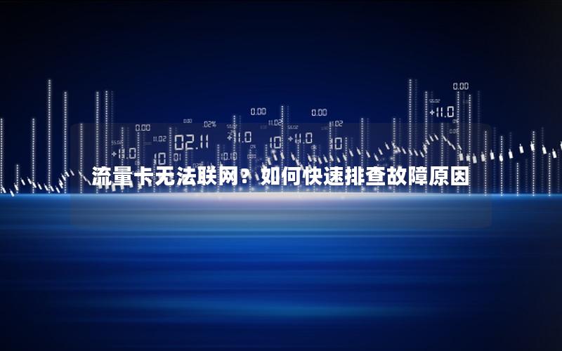 流量卡无法联网？如何快速排查故障原因