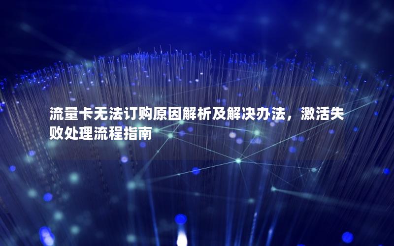 流量卡无法订购原因解析及解决办法，激活失败处理流程指南