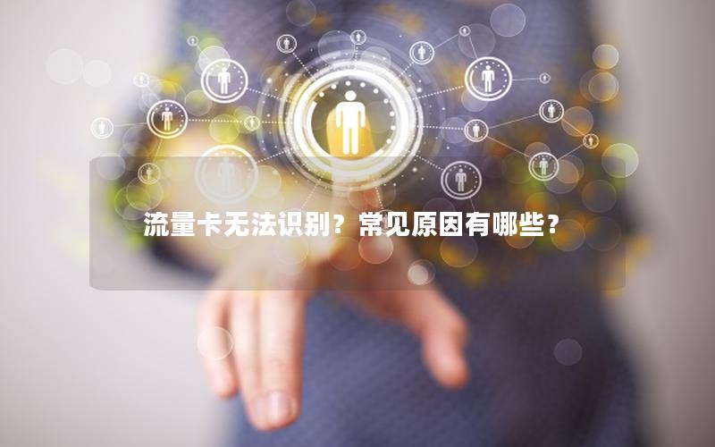 流量卡无法识别？常见原因有哪些？