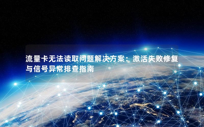 流量卡无法读取问题解决方案：激活失败修复与信号异常排查指南
