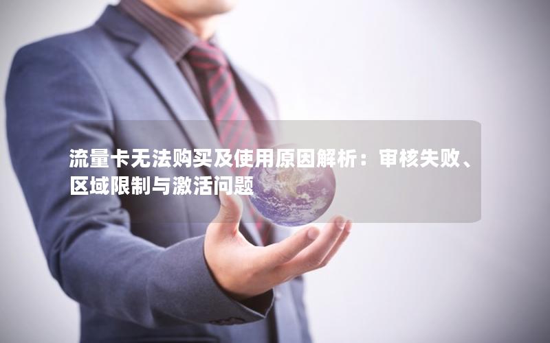 流量卡无法购买及使用原因解析：审核失败、区域限制与激活问题