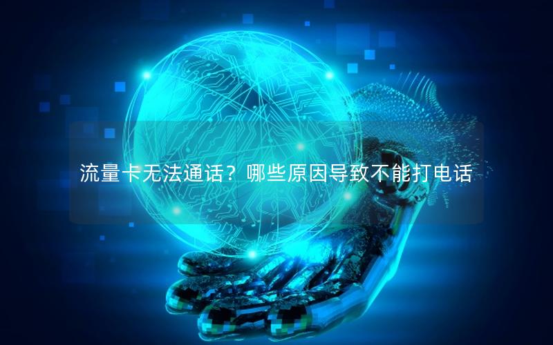 流量卡无法通话？哪些原因导致不能打电话