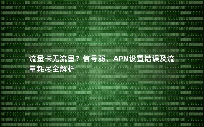 流量卡无流量？信号弱、APN设置错误及流量耗尽全解析