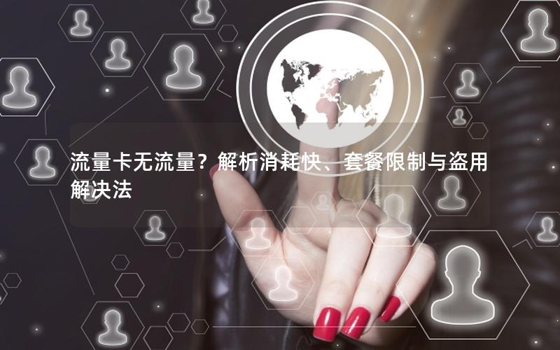 流量卡无流量？解析消耗快、套餐限制与盗用解决法