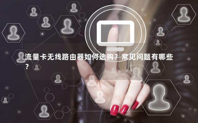 流量卡无线路由器如何选购？常见问题有哪些？