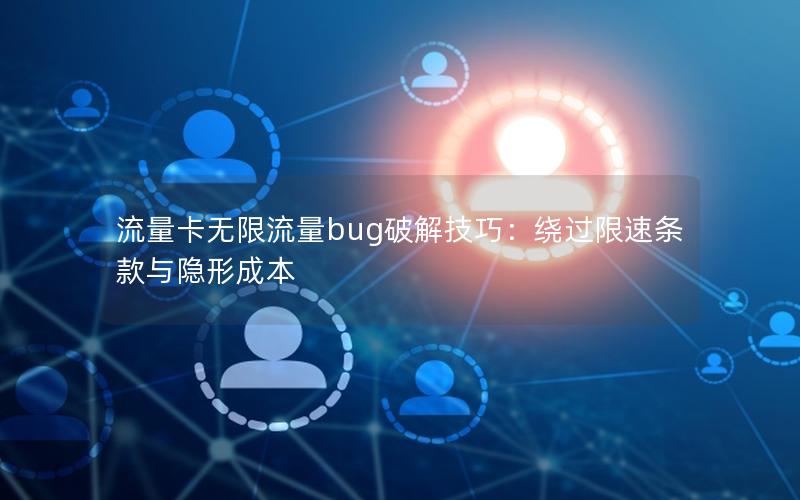 流量卡无限流量bug破解技巧：绕过限速条款与隐形成本