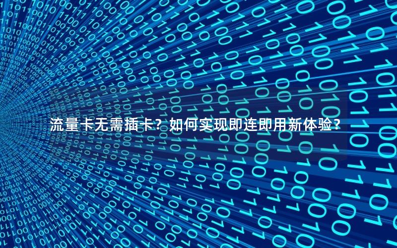 流量卡无需插卡？如何实现即连即用新体验？
