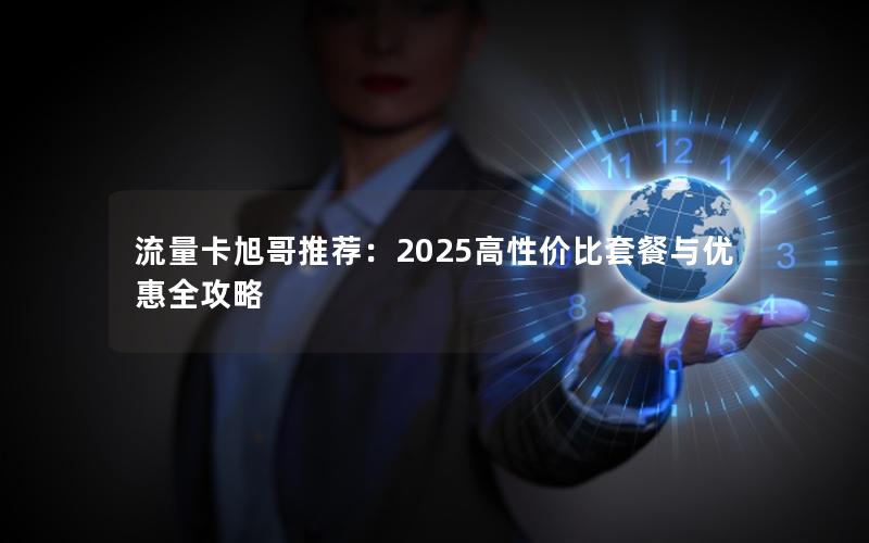 流量卡旭哥推荐：2025高性价比套餐与优惠全攻略