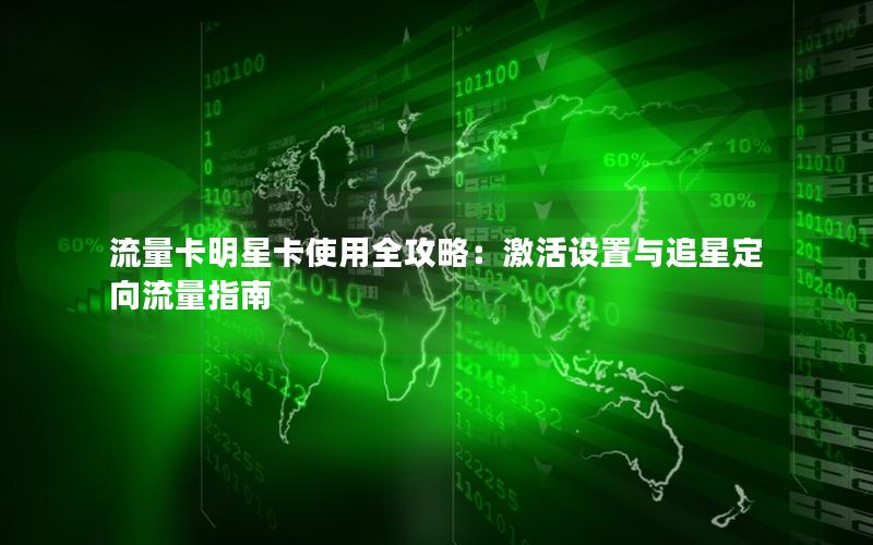流量卡明星卡使用全攻略：激活设置与追星定向流量指南